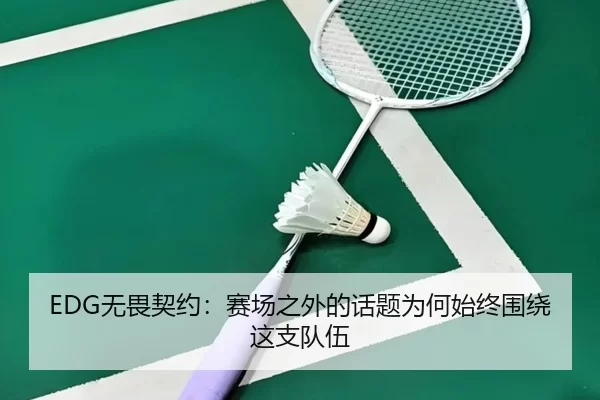 EDG无畏契约：赛场之外的话题为何始终围绕这支队伍